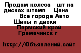 Продам колеса 4 шт на дисках штамп. › Цена ­ 4 000 - Все города Авто » Шины и диски   . Пермский край,Гремячинск г.